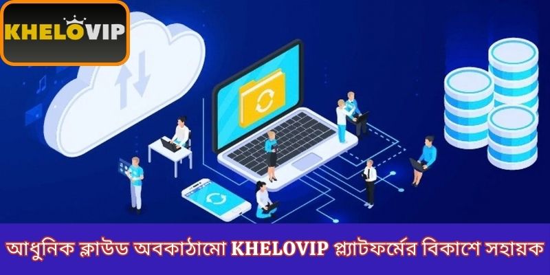 আধুনিক ক্লাউড অবকাঠামো KheloVIP প্ল্যাটফর্মের বিকাশে সহায়ক